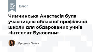Чимчинська Анастасія була учасницею обласної профільної школи для обдарованих учнів «Інтелект Буковини»