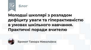 Молодші школярі з розладом дефіциту уваги та гіперактивністю в умовах шкільного навчання. Практичні поради вчителю