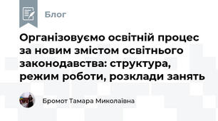 Організовуємо освітній процес за новим змістом освітнього законодавства: структура, режим роботи, розклади занять 