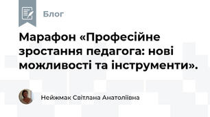Марафон «Професійне зростання педагога: нові можливості та інструменти». 
