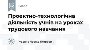  Проектно-технологічна діяльність учнів на уроках трудового навчання