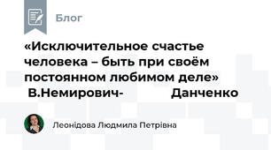 «Исключительное счастье человека – быть при своём постоянном любимом деле»            В.Немирович-             Данченко