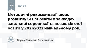 Методичні рекомендації щодо розвитку STEM-освіти в закладах загальної середньої та позашкільної освіти у 2021/2022 навчальному році