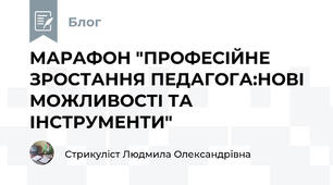 МАРАФОН "ПРОФЕСІЙНЕ ЗРОСТАННЯ ПЕДАГОГА:НОВІ МОЖЛИВОСТІ ТА ІНСТРУМЕНТИ"