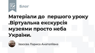 Матеріали до  першого уроку .Віртуальна екскурсія музеями просто неба України.