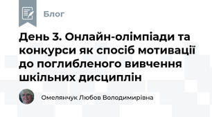 День 3. Онлайн-олімпіади та конкурси як спосіб мотивації до поглибленого вивчення шкільних дисциплін