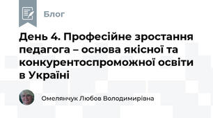 День 4. Професійне зростання педагога – основа якісної та конкурентоспроможної освіти в Україні