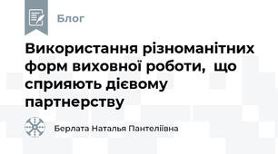 Використання різноманітних форм виховної роботи,  що сприяють дієвому партнерству