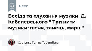 Бесіда та слухання музики  Д. Кабалевського " Три кити музики: пісня, танець, марш"
