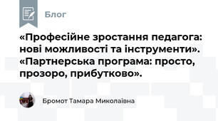 «Професійне зростання педагога: нові можливості та інструменти». «Партнерська програма: просто, прозоро, прибутково». 