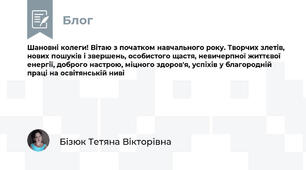 Шановні колеги! Вітаю з початком навчального року. Творчих злетів,  нових пошуків і звершень, особистого щастя, невичерпної життєвої енергії, доброго настрою, міцного здоров'я, успіхів у благородній праці на освітянській ниві