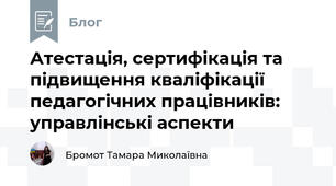 Атестація, сертифікація та підвищення кваліфікації педагогічних працівників: управлінські аспекти 