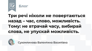 Три речі ніколи не повертаються назад – час, слово, можливість. Тому: не втрачай часу, вибирай слова, не упускай можливість.