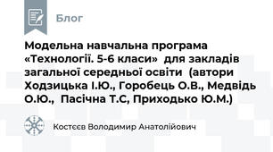Модельна навчальна програма «Технології. 5-6 класи»  для закладів загальної середньої освіти  (автори Ходзицька І.Ю., Горобець О.В., Медвідь О.Ю.,  Пасічна Т.С, Приходько Ю.М.)