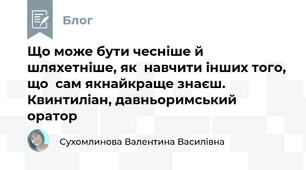 Що може бути чесніше й шляхетніше, як  навчити інших того, що  сам якнайкраще знаєш. Квинтиліан, давньоримський оратор