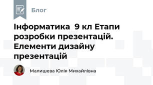 Інформатика  9 кл Етапи розробки презентацій. Елементи дизайну презентацій