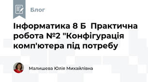 Інформатика 8 Б  Практична робота №2 "Конфігурація комп'ютера під потребу