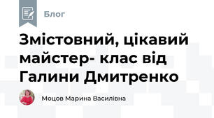 Змістовний, цікавий майстер- клас від Галини Дмитренко