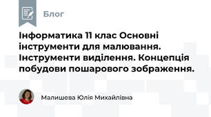 Інформатика 11 клас Основні інструменти для малювання. Інструменти виділення. Концепція побудови пошарового зображення. 