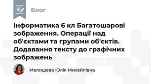 Інформатика 6 кл Багатошарові зображення. Операції над  об'єктами та групами об'єктів. Додавання тексту до графічних зображень