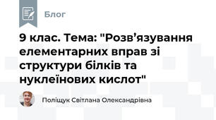 9 клас. Тема: "Розв’язування елементарних вправ зі структури білків та нуклеїнових кислот"