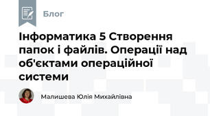 Інформатика 5 Створення папок і файлів. Операції над об'єктами операційної системи
