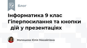Інформатика 9 клас Гіперпосилання та кнопки   дій у презентаціях