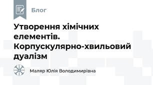 Утворення хімічних елементів. Корпускулярно-хвильовий дуалізм