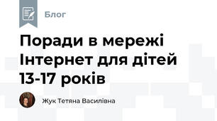 Поради в мережі Інтернет для дітей 13-17 років