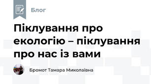 Піклування про екологію – піклування про нас із вами