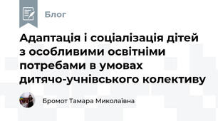 Адаптація і соціалізація дітей з особливими освітніми потребами в умовах дитячо-учнівського колективу