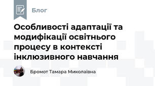 Особливості адаптації та модифікації освітнього процесу в контексті інклюзивного навчання