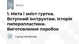 1. Мета і зміст гуртка. Вступний інструктаж. Історія паперопластики. Виготовлення поробок
