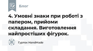 4. Умовні знаки при роботі з папером, прийоми складання. Виготовлення найпростіших фігурок.