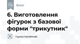 6. Виготовлення фігурок з базової форми "трикутник"