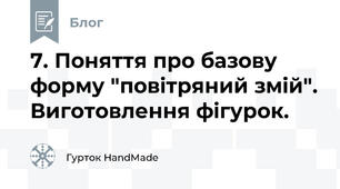 7. Поняття про базову форму "повітряний змій". Виготовлення фігурок.