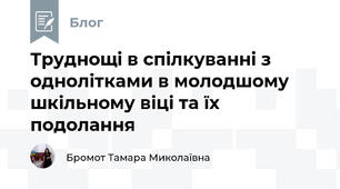 Труднощі в спілкуванні з однолітками в молодшому шкільному віці та їх подолання