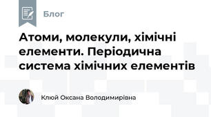 Атоми, молекули, хімічні елементи. Періодична система хімічних елементів