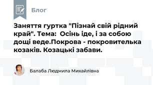Заняття гуртка "Пізнай свій рідний край". Тема:  Осінь іде, і за собою дощі веде.Покрова - покровителька козаків. Козацькі забави.