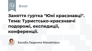 Заняття гуртка "Юні краєзнавці". Тема: Туристсько-краєзнавчі  подорожі, експедиції, конференції.  