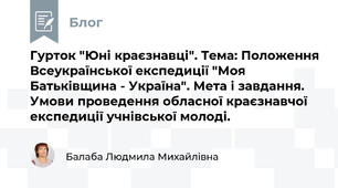 Гурток "Юні краєзнавці". Тема: Положення Всеукраїнської експедиції "Моя Батьківщина - Україна". Мета і завдання. Умови проведення обласної краєзнавчої експедиції учнівської молоді.