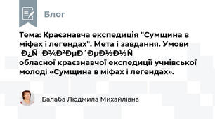 Тема: Краєзнавча експедиція "Сумщина в міфах і легендах". Мета і завдання. Умови проведення обласної краєзнавчої експедиції учнівської молоді «Сумщина в міфах і легендах».