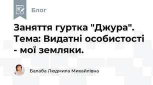 Заняття гуртка "Джура". Тема: Видатні особистості - мої земляки.
