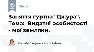 Заняття гуртка "Джура". Тема:  Видатні особистості - мої земляки.   