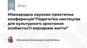 Міжнародна науково-практична конференція“Педагогіка мистецтва для культурного зростання особистості впродовж життя”