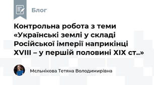 Контрольна робота з теми  «Українські землі у складі Російської імперії наприкінці ХVІІІ – у першій половині ХІХ ст..»