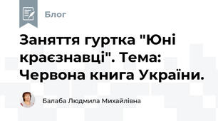 Заняття гуртка "Юні краєзнавці". Тема:  Червона книга України.