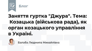 Заняття гуртка "Джура". Тема:  Козацька (військова рада), як орган козацького управління в Україні.