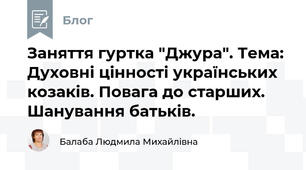 Заняття гуртка "Джура". Тема:  Духовні цінності українських козаків. Повага до старших. Шанування батьків.  