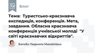 Тема:  Туристсько-краєзнавча експедиція, конференція. Мета, завдання. Обласна краєзнавча конференція учнівської молоді  "У світі краєзнавчих відкриттів".